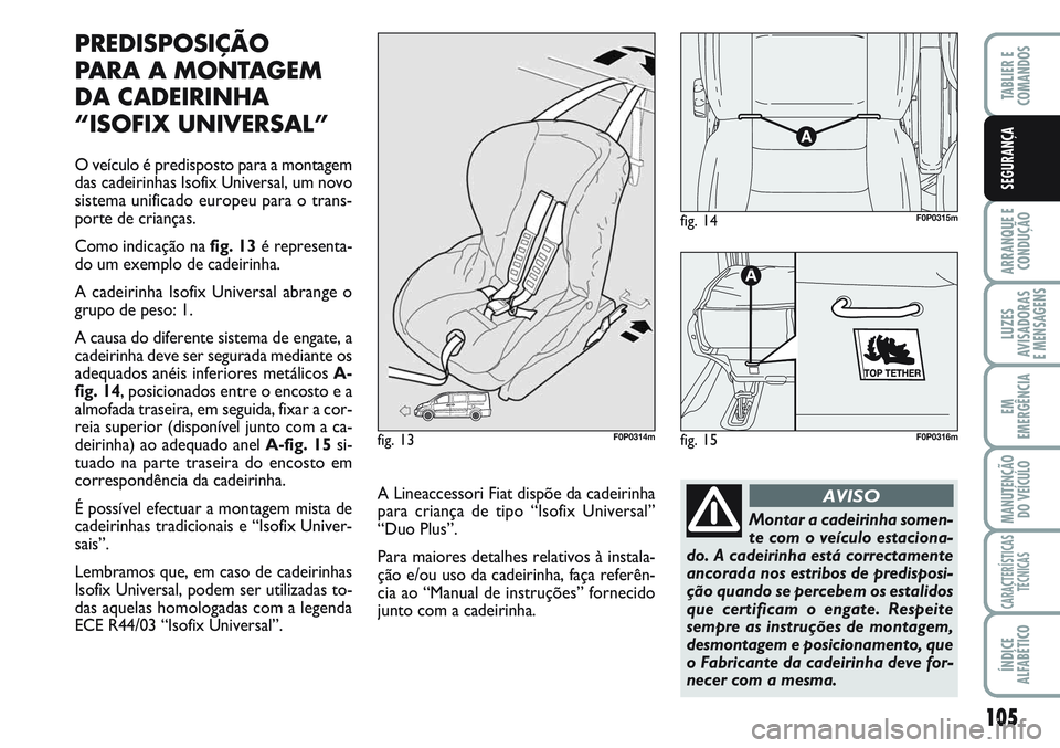 FIAT SCUDO 2012 Manual de Uso e Manutenção (in Portuguese) 105
ARRANQUE E
CONDUÇÃO
LUZES
AVISADORAS
E MENSAGENS
EM
EMERGÊNCIA
MANUTENÇÃO
DO VEÍCULO
CARACTERÍSTICAS
TÉCNICAS
ÍNDICE
ALFABÉTICO
TABLIER E
COMANDOS
SEGURANÇA
PREDISPOSIÇÃO
PARA A MO FIAT SCUDO 2012 Manual de Uso e Manutenção (in Portuguese) 105
ARRANQUE E
CONDUÇÃO
LUZES
AVISADORAS
E MENSAGENS
EM
EMERGÊNCIA
MANUTENÇÃO
DO VEÍCULO
CARACTERÍSTICAS
TÉCNICAS
ÍNDICE
ALFABÉTICO
TABLIER E
COMANDOS
SEGURANÇA
PREDISPOSIÇÃO
PARA A MO