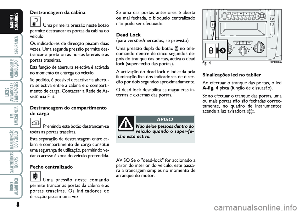 FIAT SCUDO 2012 Manual de Uso e Manutenção (in Portuguese) 8
SEGURANÇA
ARRANQUE E
CONDUÇÃO
LUZES
AVISADORAS
E MENSAGENS
EM
EMERGÊNCIA
MANUTENÇÃO
DO VEÍCULO
CARACTERÍSTICAS
TÉCNICAS
ÍNDICE
ALFABÉTICO
TABLIER E
COMANDOS
Se uma das portas anteriores FIAT SCUDO 2012 Manual de Uso e Manutenção (in Portuguese) 8
SEGURANÇA
ARRANQUE E
CONDUÇÃO
LUZES
AVISADORAS
E MENSAGENS
EM
EMERGÊNCIA
MANUTENÇÃO
DO VEÍCULO
CARACTERÍSTICAS
TÉCNICAS
ÍNDICE
ALFABÉTICO
TABLIER E
COMANDOS
Se uma das portas anteriores