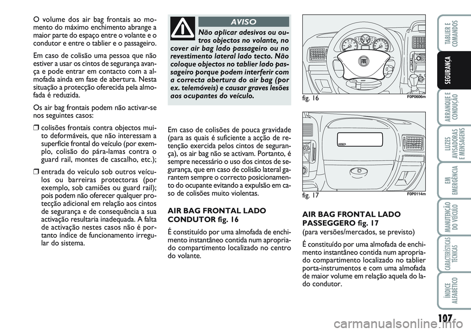 FIAT SCUDO 2012  Manual de Uso e Manutenção (in Portuguese) 107
ARRANQUE E 
CONDUÇÃO
LUZES
AVISADORAS 
E MENSAGENS
EM
EMERGÊNCIA
MANUTENÇÃO
DO VEÍCULO
CARACTERÍSTICAS
TÉCNICAS
ÍNDICE
ALFABÉTICO
TABLIER E 
COMANDOS
SEGURANÇA
AIR BAG FRONTAL LADO
PASS