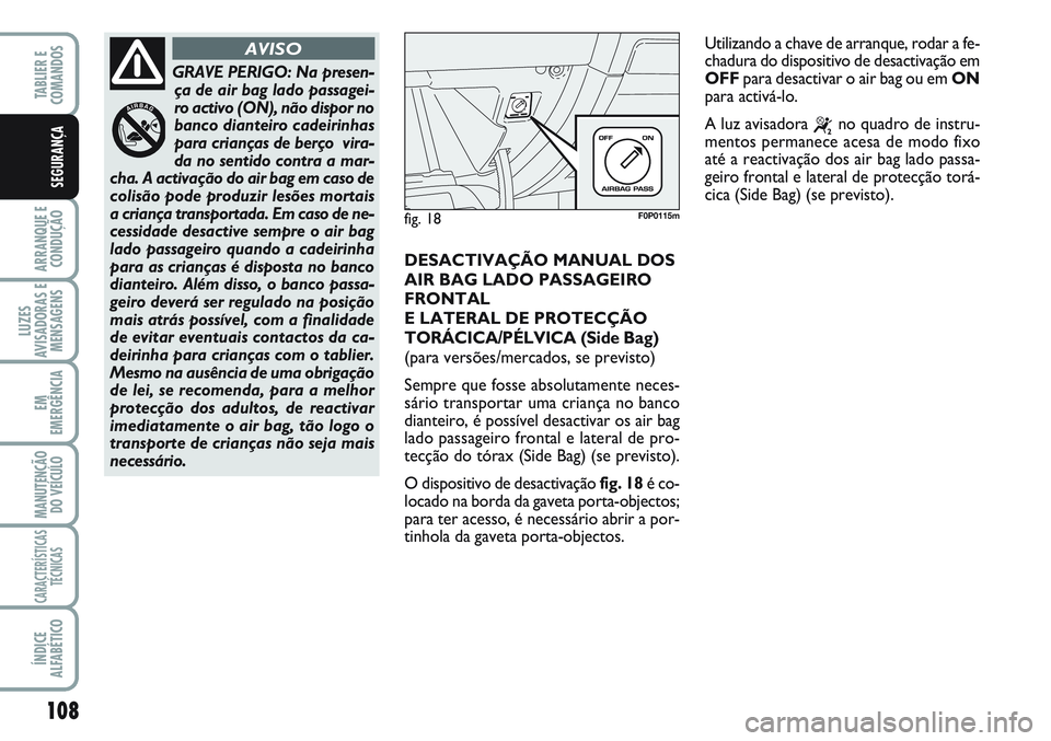 FIAT SCUDO 2012  Manual de Uso e Manutenção (in Portuguese) 108
ARRANQUE E
CONDUÇÃO
LUZES
AVISADORAS E
MENSAGENS
EM
EMERGÊNCIA
MANUTENÇÃO
DO VEÍCULO
CARACTERÍSTICAS
TÉCNICAS
ÍNDICE
ALFABÉTICO
TABLIER E  
COMANDOS
SEGURANÇA
DESACTIVAÇÃO MANUAL DOS
