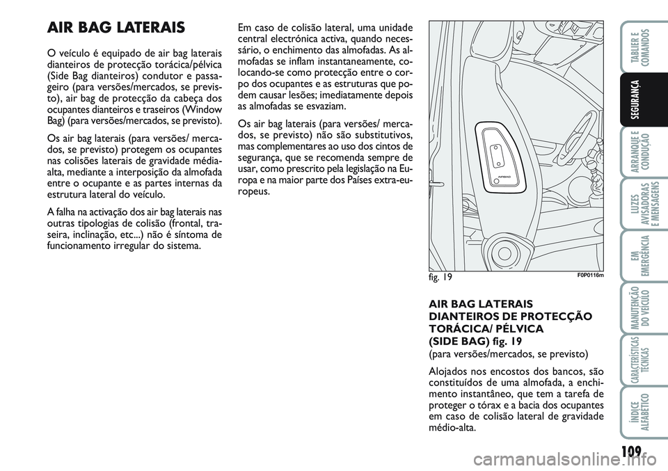 FIAT SCUDO 2012  Manual de Uso e Manutenção (in Portuguese) 109
ARRANQUE E 
CONDUÇÃO
LUZES
AVISADORAS 
E MENSAGENS
EM
EMERGÊNCIA
MANUTENÇÃO
DO VEÍCULO
CARACTERÍSTICAS
TÉCNICAS
ÍNDICE
ALFABÉTICO
TABLIER E 
COMANDOS
SEGURANÇA
AIR BAG LATERAIS
O veícu