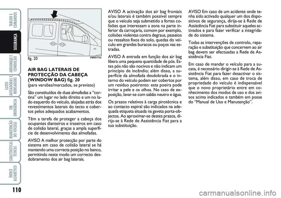 FIAT SCUDO 2012  Manual de Uso e Manutenção (in Portuguese) 110
ARRANQUE E
CONDUÇÃO
LUZES
AVISADORAS E
MENSAGENS
EM
EMERGÊNCIA
MANUTENÇÃO
DO VEÍCULO
CARACTERÍSTICAS
TÉCNICAS
ÍNDICE
ALFABÉTICO
TABLIER E  
COMANDOS
SEGURANÇA
AIR BAG LATERAIS DE
PROTEC