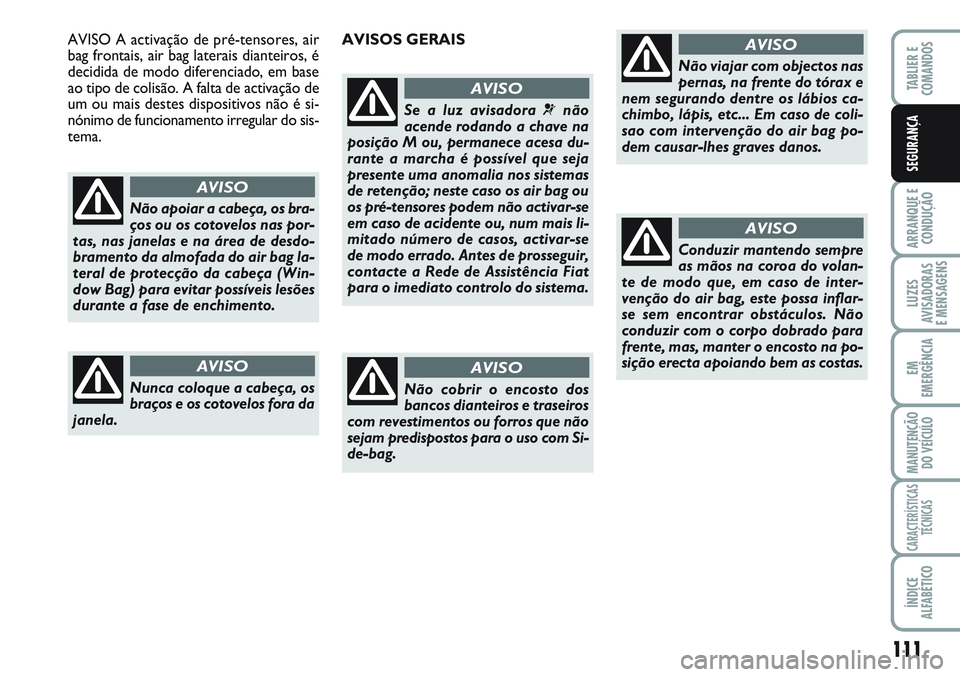 FIAT SCUDO 2012  Manual de Uso e Manutenção (in Portuguese) 111
ARRANQUE E 
CONDUÇÃO
LUZES
AVISADORAS 
E MENSAGENS
EM
EMERGÊNCIA
MANUTENÇÃO
DO VEÍCULO
CARACTERÍSTICAS
TÉCNICAS
ÍNDICE
ALFABÉTICO
TABLIER E 
COMANDOS
SEGURANÇA
Não apoiar a cabeça, os