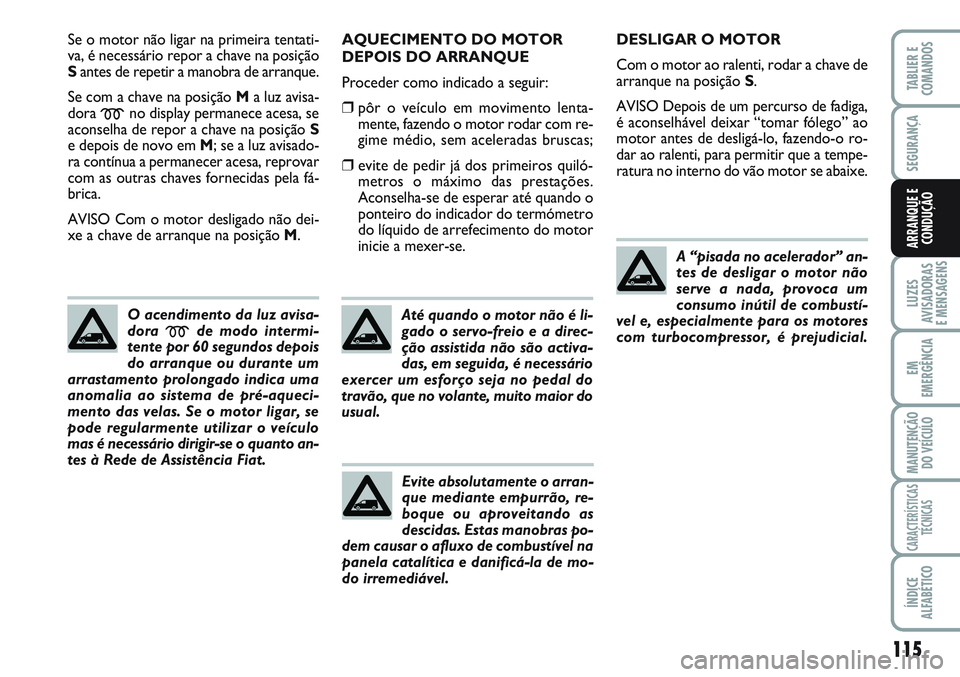 FIAT SCUDO 2012  Manual de Uso e Manutenção (in Portuguese) 115
LUZES
AVISADORAS 
E MENSAGENS
EM
EMERGÊNCIA
MANUTENÇÃO
DO VEÍCULO
CARACTERÍSTICAS
TÉCNICAS
ÍNDICE
ALFABÉTICO
TABLIER E
COMANDOS
SEGURANÇA
ARRANQUE E
CONDUÇÃO
Se o motor não ligar na pr