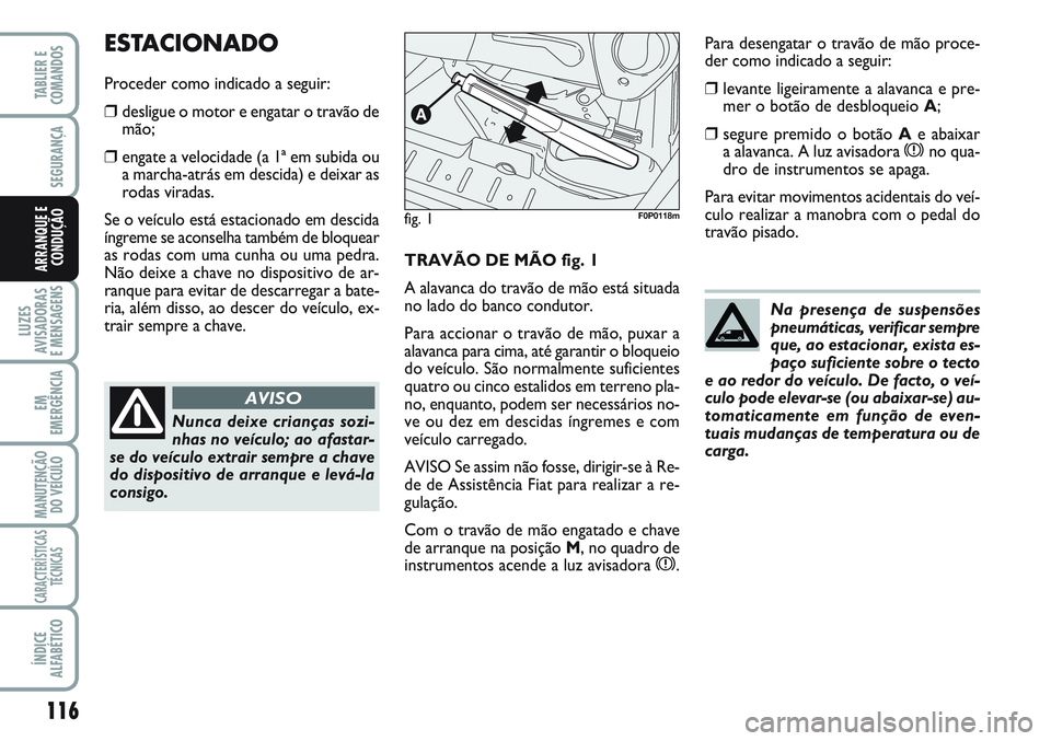FIAT SCUDO 2012  Manual de Uso e Manutenção (in Portuguese) 116
LUZES
AVISADORAS 
E MENSAGENS
EM
EMERGÊNCIA
MANUTENÇÃO
DO VEÍCULO
CARACTERÍSTICAS
TÉCNICAS
ÍNDICE
ALFABÉTICO
TABLIER E
COMANDOS
SEGURANÇA
ARRANQUE E
CONDUÇÃOTRAVÃO DE MÃO fig. 1
A ala