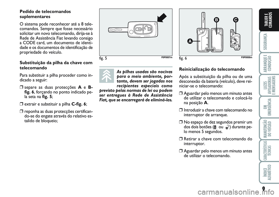 FIAT SCUDO 2012  Manual de Uso e Manutenção (in Portuguese) 9
SEGURANÇA
ARRANQUE E
CONDUÇÃO
LUZES
AVISADORAS 
E MENSAGENS
EM
EMERGÊNCIA
MANUTENÇÃO
DO VEÍCULO
CARACTERÍSTICAS
TÉCNICAS
ÍNDICE
ALFABÉTICO
TABLIER E
COMANDOS
As pilhas usadas são nocivas