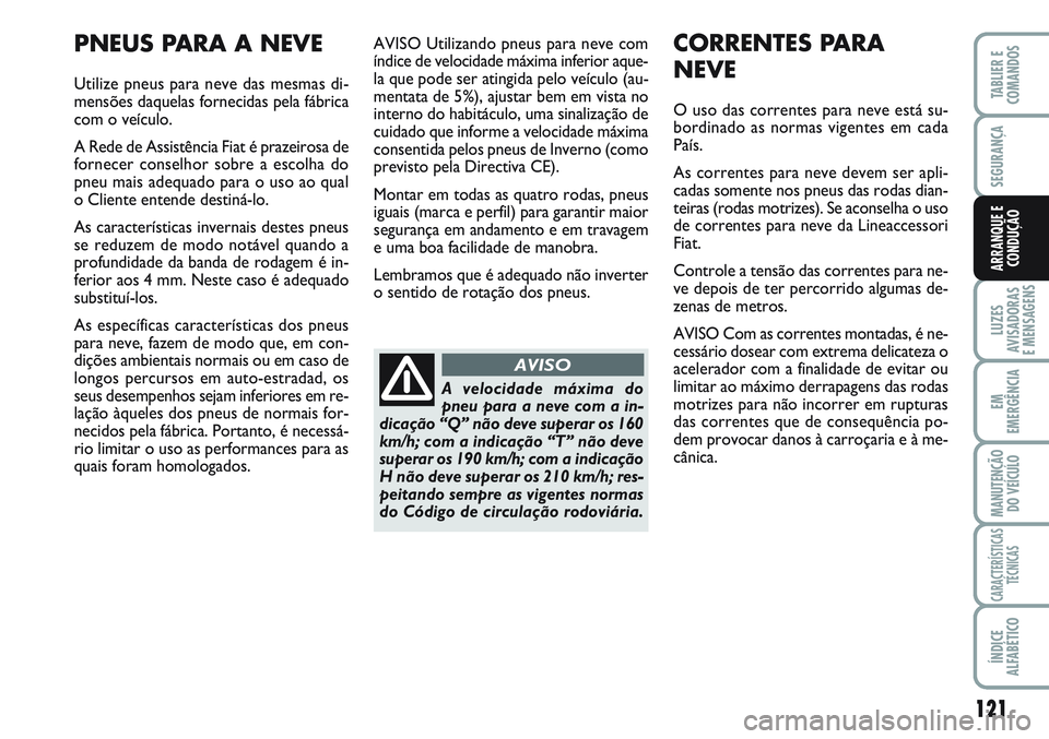 FIAT SCUDO 2012 Manual de Uso e Manutenção (in Portuguese) 121
LUZES
AVISADORAS
E MENSAGENS
EM
EMERGÊNCIA
MANUTENÇÃO
DO VEÍCULO
CARACTERÍSTICAS
TÉCNICAS
ÍNDICE
ALFABÉTICO
TABLIER E
COMANDOS
SEGURANÇA
ARRANQUE E
CONDUÇÃO
AVISO Utilizando pneus para FIAT SCUDO 2012 Manual de Uso e Manutenção (in Portuguese) 121
LUZES
AVISADORAS
E MENSAGENS
EM
EMERGÊNCIA
MANUTENÇÃO
DO VEÍCULO
CARACTERÍSTICAS
TÉCNICAS
ÍNDICE
ALFABÉTICO
TABLIER E
COMANDOS
SEGURANÇA
ARRANQUE E
CONDUÇÃO
AVISO Utilizando pneus para