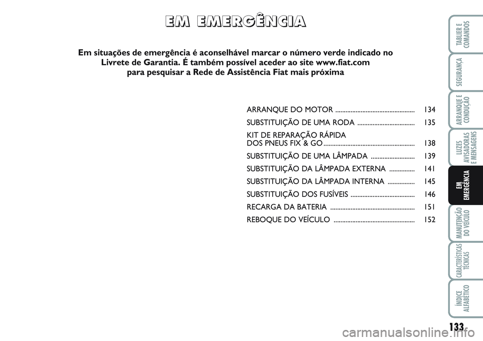FIAT SCUDO 2012 Manual de Uso e Manutenção (in Portuguese) 133
LUZES
AVISADORAS
E MENSAGENS
MANUTENÇÃO
DO VEÍCULO
CARACTERÍSTICAS
TÉCNICAS
ÍNDICE
ALFABÉTICO
TABLIER E
COMANDOS
SEGURANÇA
ARRANQUE E
CONDUÇÃO
EM
EMERGÊNCIA
ARRANQUE DO MOTOR ......... FIAT SCUDO 2012 Manual de Uso e Manutenção (in Portuguese) 133
LUZES
AVISADORAS
E MENSAGENS
MANUTENÇÃO
DO VEÍCULO
CARACTERÍSTICAS
TÉCNICAS
ÍNDICE
ALFABÉTICO
TABLIER E
COMANDOS
SEGURANÇA
ARRANQUE E
CONDUÇÃO
EM
EMERGÊNCIA
ARRANQUE DO MOTOR .........