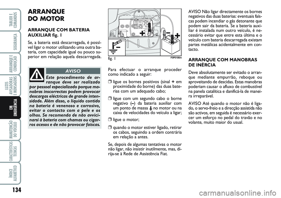 FIAT SCUDO 2012 Manual de Uso e Manutenção (in Portuguese) ARRANQUE
DO MOTOR
ARRANQUE COM BATERIA
AUXILIAR fig. 1
Se, a bateria está descarregada, é possí-
vel ligar o motor utilizando uma outra ba-
teria, com capacidade igual ou pouco su-
perior em relaç FIAT SCUDO 2012 Manual de Uso e Manutenção (in Portuguese) ARRANQUE
DO MOTOR
ARRANQUE COM BATERIA
AUXILIAR fig. 1
Se, a bateria está descarregada, é possí-
vel ligar o motor utilizando uma outra ba-
teria, com capacidade igual ou pouco su-
perior em relaç