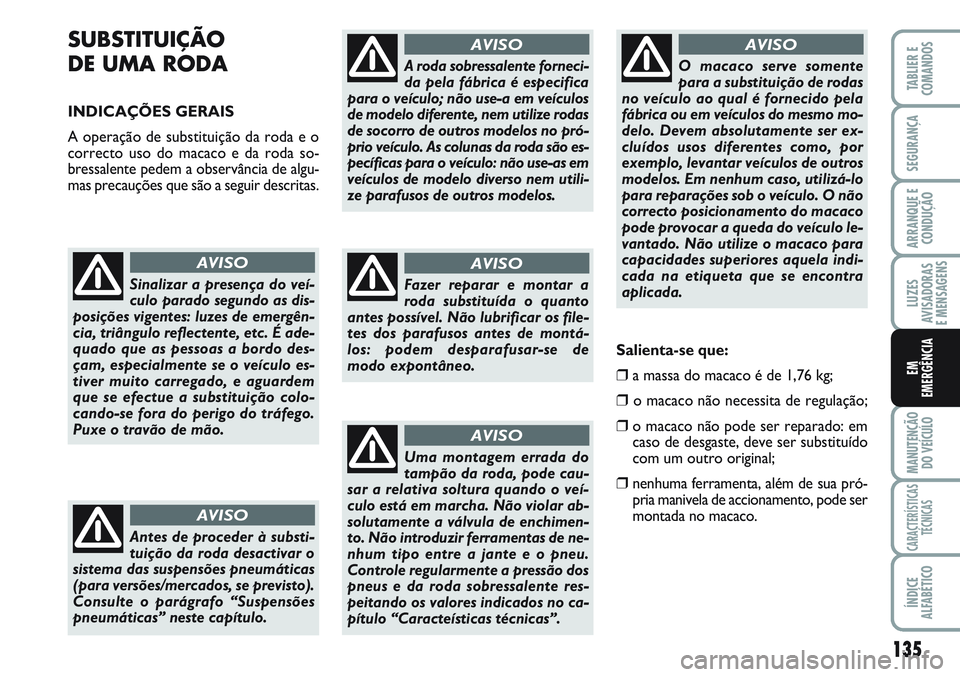 FIAT SCUDO 2012 Manual de Uso e Manutenção (in Portuguese) 135
LUZES
AVISADORAS
E MENSAGENS
MANUTENÇÃO
DO VEÍCULO
CARACTERÍSTICAS
TÉCNICAS
ÍNDICE
ALFABÉTICO
TABLIER E
COMANDOS
SEGURANÇA
ARRANQUE E
CONDUÇÃO
EM
EMERGÊNCIA
SUBSTITUIÇÃO
DE UMA RODA FIAT SCUDO 2012 Manual de Uso e Manutenção (in Portuguese) 135
LUZES
AVISADORAS
E MENSAGENS
MANUTENÇÃO
DO VEÍCULO
CARACTERÍSTICAS
TÉCNICAS
ÍNDICE
ALFABÉTICO
TABLIER E
COMANDOS
SEGURANÇA
ARRANQUE E
CONDUÇÃO
EM
EMERGÊNCIA
SUBSTITUIÇÃO
DE UMA RODA