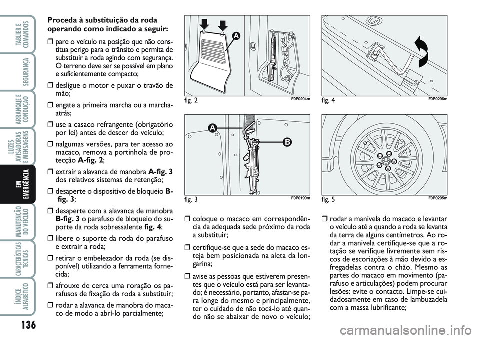 FIAT SCUDO 2012 Manual de Uso e Manutenção (in Portuguese) 136
LUZES
AVISADORAS
E MENSAGENS
MANUTENÇÃO
DO VEÍCULO
CARACTERÍSTICAS
TÉCNICAS
ÍNDICE
ALFABÉTICO
TABLIER E
COMANDOS
SEGURANÇA
ARRANQUE E
CONDUÇÃO
EM
EMERGÊNCIA
Proceda à substituição d FIAT SCUDO 2012 Manual de Uso e Manutenção (in Portuguese) 136
LUZES
AVISADORAS
E MENSAGENS
MANUTENÇÃO
DO VEÍCULO
CARACTERÍSTICAS
TÉCNICAS
ÍNDICE
ALFABÉTICO
TABLIER E
COMANDOS
SEGURANÇA
ARRANQUE E
CONDUÇÃO
EM
EMERGÊNCIA
Proceda à substituição d