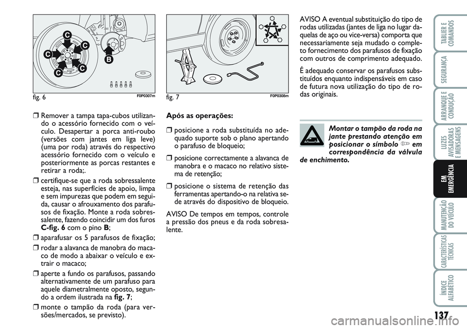 FIAT SCUDO 2012  Manual de Uso e Manutenção (in Portuguese) 137
LUZES
AVISADORAS 
E MENSAGENS
MANUTENÇÃO
DO VEÍCULO
CARACTERÍSTICAS
TÉCNICAS
ÍNDICE
ALFABÉTICO
TABLIER E
COMANDOS
SEGURANÇA
ARRANQUE E
CONDUÇÃO
EM
EMERGÊNCIA
❒Remover a tampa tapa-cub