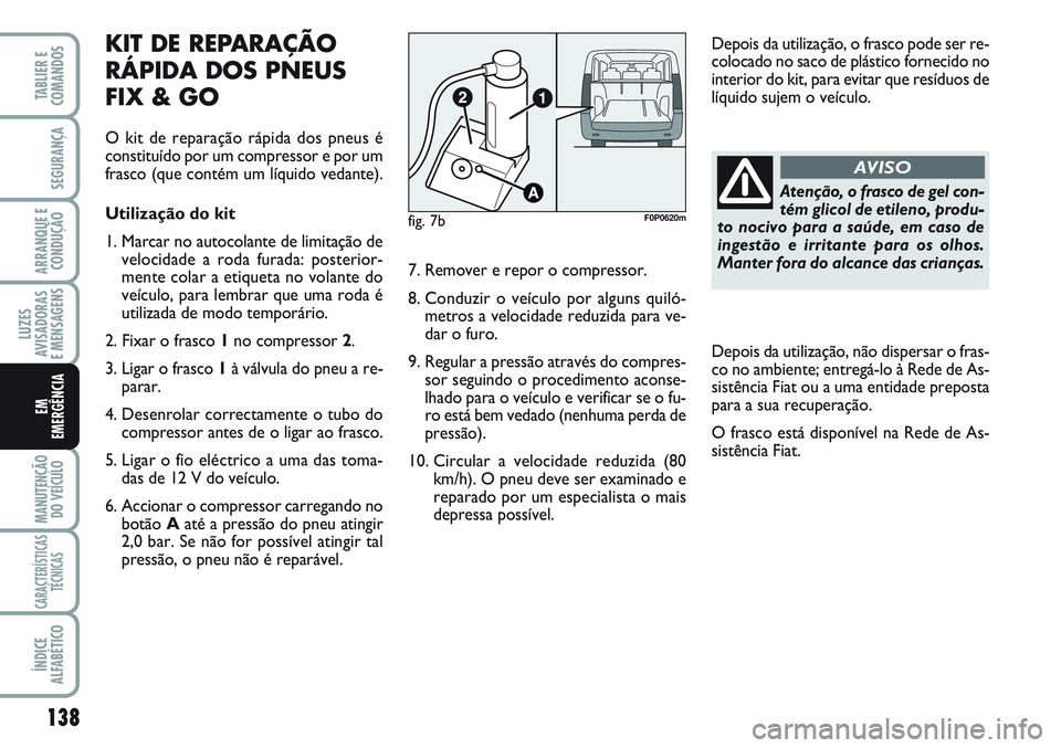 FIAT SCUDO 2012  Manual de Uso e Manutenção (in Portuguese) Atenção, o frasco de gel con-
tém glicol de etileno, produ-
to nocivo para a saúde, em caso de
ingestão e irritante para os olhos.
Manter fora do alcance das crianças.
AVISO
138
LUZES
AVISADORAS