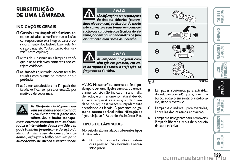 FIAT SCUDO 2012  Manual de Uso e Manutenção (in Portuguese) 139
LUZES
AVISADORAS 
E MENSAGENS
MANUTENÇÃO
DO VEÍCULO
CARACTERÍSTICAS
TÉCNICAS
ÍNDICE
ALFABÉTICO
TABLIER E
COMANDOS
SEGURANÇA
ARRANQUE E
CONDUÇÃO
EM
EMERGÊNCIA
SUBSTITUIÇÃO
DE UMA LÂMP