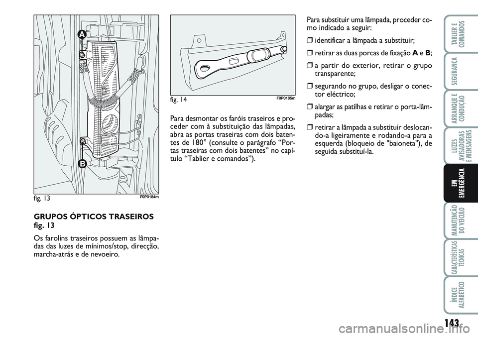 FIAT SCUDO 2012  Manual de Uso e Manutenção (in Portuguese) 143
LUZES
AVISADORAS 
E MENSAGENS
MANUTENÇÃO
DO VEÍCULO
CARACTERÍSTICAS
TÉCNICAS
ÍNDICE
ALFABÉTICO
TABLIER E
COMANDOS
SEGURANÇA
ARRANQUE E
CONDUÇÃO
EM
EMERGÊNCIA
GRUPOS ÓPTICOS TRASEIROS 
