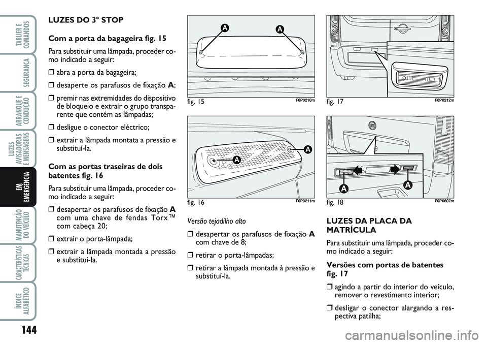 FIAT SCUDO 2012  Manual de Uso e Manutenção (in Portuguese) 144
LUZES
AVISADORAS 
E MENSAGENS
MANUTENÇÃO
DO VEÍCULO
CARACTERÍSTICAS
TÉCNICAS
ÍNDICE
ALFABÉTICO
TABLIER E
COMANDOS
SEGURANÇA
ARRANQUE E
CONDUÇÃO
EM
EMERGÊNCIA
LUZES DO 3° STOP
Com a por