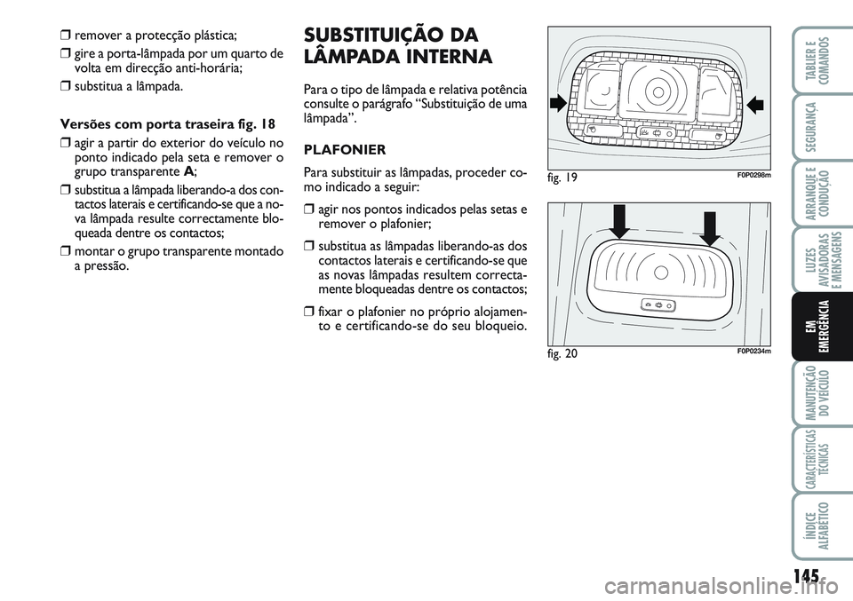 FIAT SCUDO 2012  Manual de Uso e Manutenção (in Portuguese) 145
LUZES
AVISADORAS 
E MENSAGENS
MANUTENÇÃO
DO VEÍCULO
CARACTERÍSTICAS
TÉCNICAS
ÍNDICE
ALFABÉTICO
TABLIER E
COMANDOS
SEGURANÇA
ARRANQUE E
CONDUÇÃO
EM
EMERGÊNCIA
❒remover a protecção pl