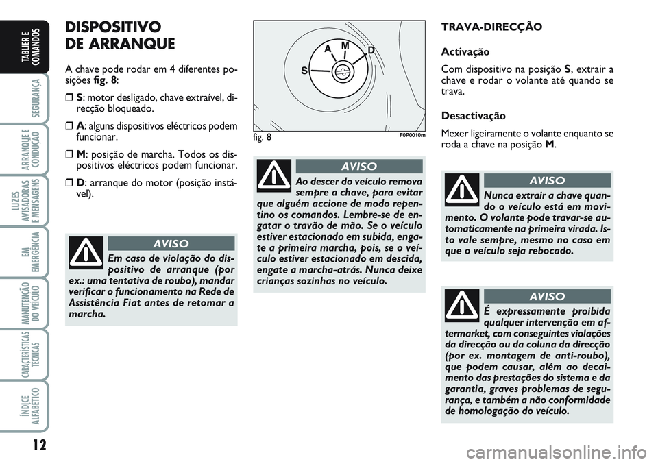 FIAT SCUDO 2012  Manual de Uso e Manutenção (in Portuguese) 12
SEGURANÇA
ARRANQUE E 
CONDUÇÃO
LUZES
AVISADORAS 
E MENSAGENS
EM
EMERGÊNCIA
MANUTENÇÃO
DO VEÍCULO
CARACTERÍSTICAS
TÉCNICAS
ÍNDICE
ALFABÉTICO
TABLIER E
COMANDOS
DISPOSITIVO
DE ARRANQUE
A c