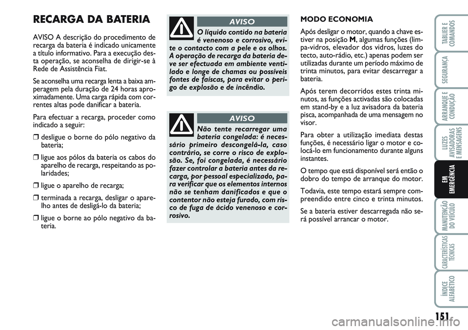 FIAT SCUDO 2012  Manual de Uso e Manutenção (in Portuguese) 151
LUZES
AVISADORAS 
E MENSAGENS
MANUTENÇÃO
DO VEÍCULO
CARACTERÍSTICAS
TÉCNICAS
ÍNDICE
ALFABÉTICO
TABLIER E
COMANDOS
SEGURANÇA
ARRANQUE E
CONDUÇÃO
EM
EMERGÊNCIA
RECARGA DA BATERIA
AVISO A 