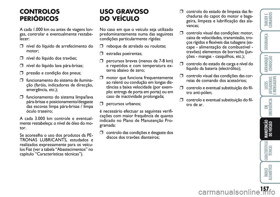 FIAT SCUDO 2012 Manual de Uso e Manutenção (in Portuguese) 157
LUZES
AVISADORAS
E MENSAGENS
CARACTERÍSTICAS
TÉCNICAS
ÍNDICE
ALFABÉTICO
TABLIER E
COMANDOS
SEGURANÇA
ARRANQUE E
CONDUÇÃO
EM
EMERGÊNCIA
MANUTENÇÃO
DO VEÍCULO
USO GRAVOSO
DO VEÍCULO
No FIAT SCUDO 2012 Manual de Uso e Manutenção (in Portuguese) 157
LUZES
AVISADORAS
E MENSAGENS
CARACTERÍSTICAS
TÉCNICAS
ÍNDICE
ALFABÉTICO
TABLIER E
COMANDOS
SEGURANÇA
ARRANQUE E
CONDUÇÃO
EM
EMERGÊNCIA
MANUTENÇÃO
DO VEÍCULO
USO GRAVOSO
DO VEÍCULO
No