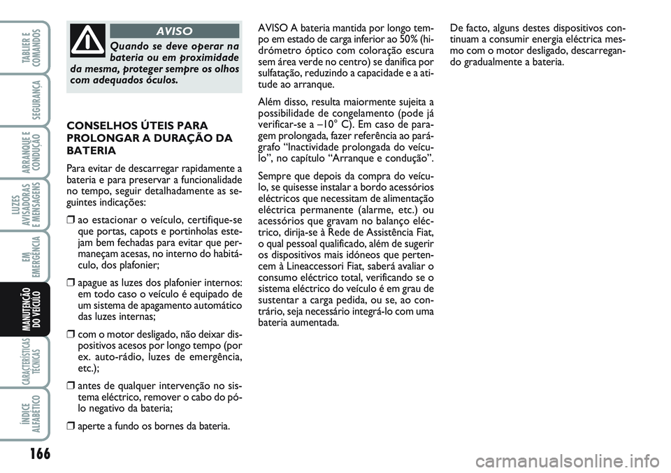 FIAT SCUDO 2012 Manual de Uso e Manutenção (in Portuguese) 166
LUZES
AVISADORAS
E MENSAGENS
CARACTERÍSTICAS
TÉCNICAS
ÍNDICE
ALFABÉTICO
TABLIER E
COMANDOS
SEGURANÇA
ARRANQUE E
CONDUÇÃO
EM
EMERGÊNCIA
MANUTENÇÃO
DO VEÍCULO
AVISO A bateria mantida por FIAT SCUDO 2012 Manual de Uso e Manutenção (in Portuguese) 166
LUZES
AVISADORAS
E MENSAGENS
CARACTERÍSTICAS
TÉCNICAS
ÍNDICE
ALFABÉTICO
TABLIER E
COMANDOS
SEGURANÇA
ARRANQUE E
CONDUÇÃO
EM
EMERGÊNCIA
MANUTENÇÃO
DO VEÍCULO
AVISO A bateria mantida por