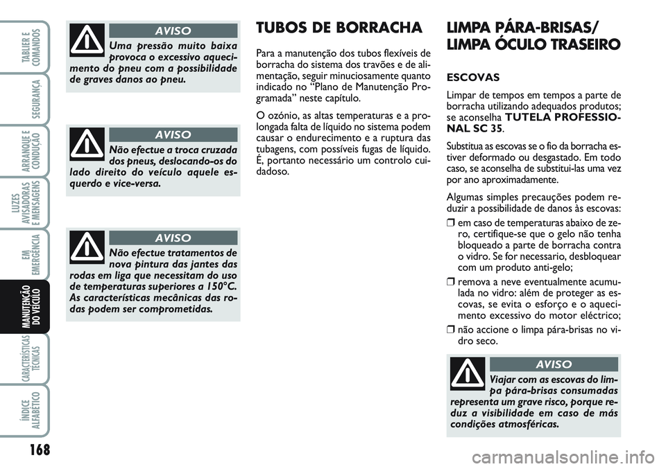 FIAT SCUDO 2012  Manual de Uso e Manutenção (in Portuguese) 168
LUZES
AVISADORAS 
E MENSAGENS
CARACTERÍSTICAS
TÉCNICAS
ÍNDICE
ALFABÉTICO
TABLIER E
COMANDOS
SEGURANÇA
ARRANQUE E
CONDUÇÃO
EM
EMERGÊNCIA
MANUTENÇÃO
DO VEÍCULO
LIMPA PÁRA-BRISAS/
LIMPA 