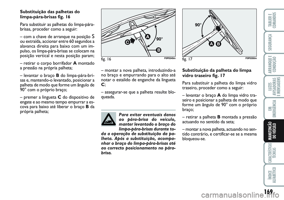 FIAT SCUDO 2012  Manual de Uso e Manutenção (in Portuguese) 169
LUZES
AVISADORAS 
E MENSAGENS
CARACTERÍSTICAS
TÉCNICAS
ÍNDICE
ALFABÉTICO
TABLIER E
COMANDOS
SEGURANÇA
ARRANQUE E
CONDUÇÃO
EM
EMERGÊNCIA
MANUTENÇÃO
DO VEÍCULO
Substituição das palhetas