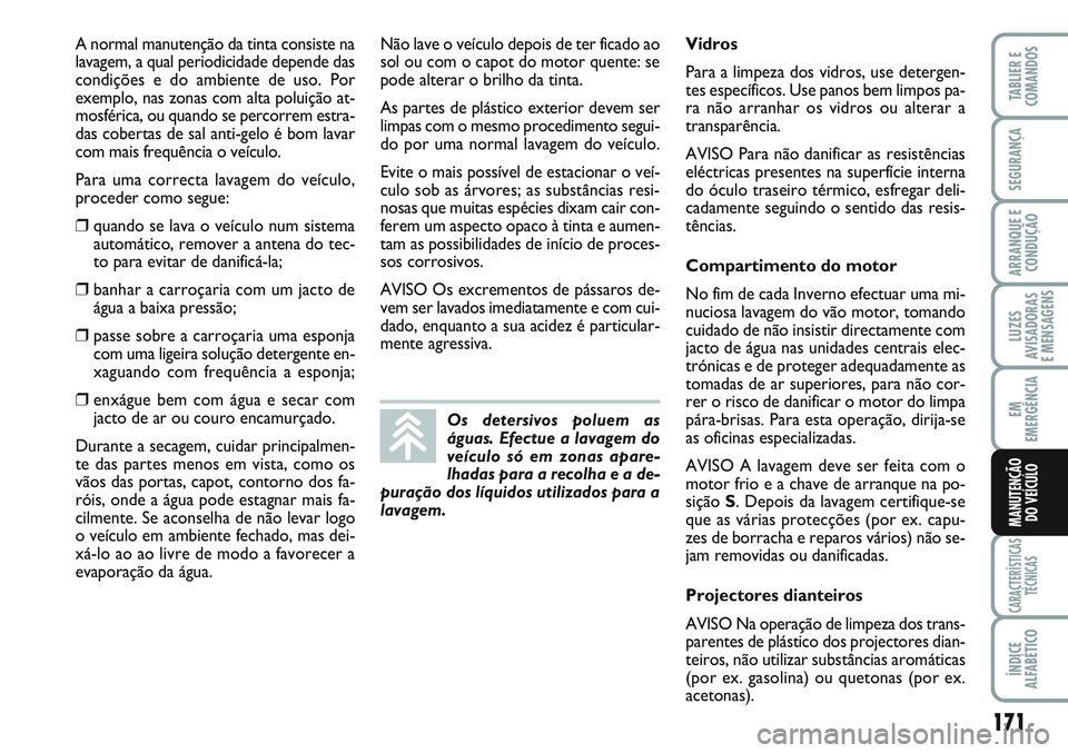 FIAT SCUDO 2012  Manual de Uso e Manutenção (in Portuguese) 171
LUZES
AVISADORAS 
E MENSAGENS
CARACTERÍSTICAS
TÉCNICAS
ÍNDICE
ALFABÉTICO
TABLIER E
COMANDOS
SEGURANÇA
ARRANQUE E
CONDUÇÃO
EM
EMERGÊNCIA
MANUTENÇÃO
DO VEÍCULO
Não lave o veículo depois