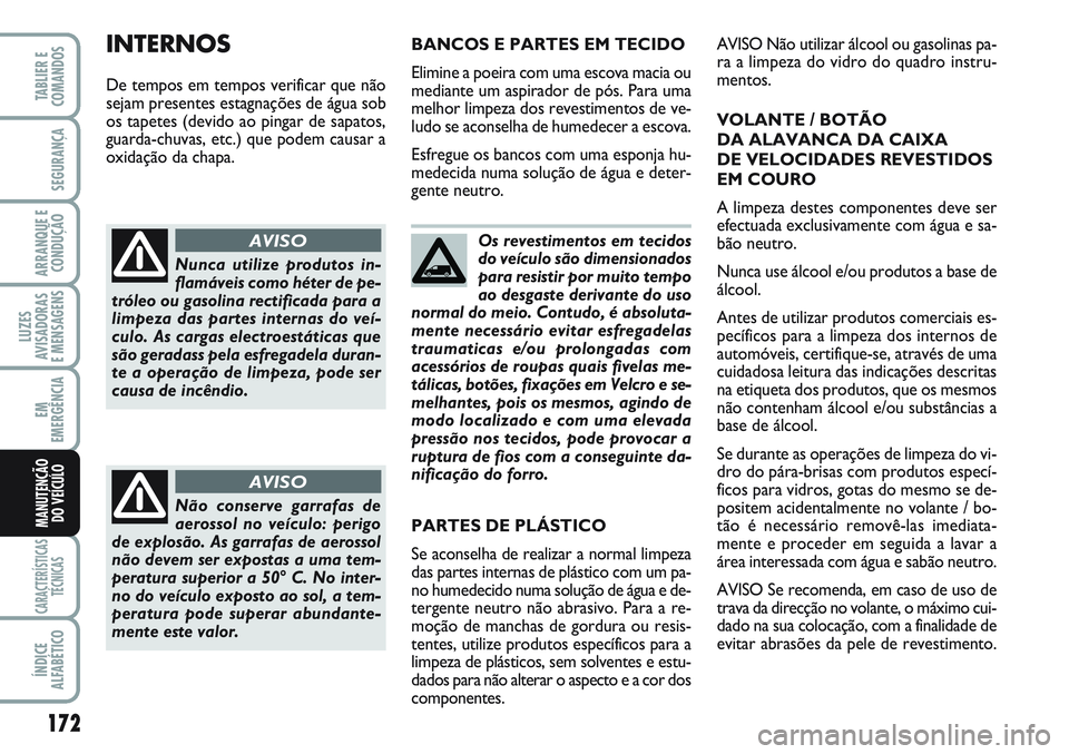 FIAT SCUDO 2012  Manual de Uso e Manutenção (in Portuguese) 172
LUZES
AVISADORAS 
E MENSAGENS
CARACTERÍSTICAS
TÉCNICAS
ÍNDICE
ALFABÉTICO
TABLIER E
COMANDOS
SEGURANÇA
ARRANQUE E
CONDUÇÃO
EM
EMERGÊNCIA
MANUTENÇÃO
DO VEÍCULO
Os revestimentos em tecidos