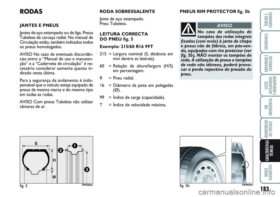 FIAT SCUDO 2012 Manual de Uso e Manutenção (in Portuguese) PNEUS RIM PROTECTOR fig. 5bRODAS
JANTES E PNEUS
Jantes de aço estampado ou de liga. Pneus
Tubeless de carcaça radial. No manual de
Circulação estão, também indicados todos
os pneus homologados.
FIAT SCUDO 2012 Manual de Uso e Manutenção (in Portuguese) PNEUS RIM PROTECTOR fig. 5bRODAS
JANTES E PNEUS
Jantes de aço estampado ou de liga. Pneus
Tubeless de carcaça radial. No manual de
Circulação estão, também indicados todos
os pneus homologados.