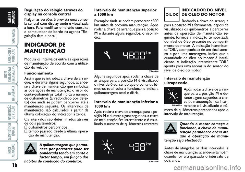 FIAT SCUDO 2012 Manual de Uso e Manutenção (in Portuguese) Quando o motor começa a
funcionar, a chave de manu-
tenção permanece acesa até
que a operação de manu-
tenção seja efectuada.
16
SEGURANÇA
ARRANQUE E
CONDUÇÃO
LUZES
AVISADORAS
E MENSAGENS FIAT SCUDO 2012 Manual de Uso e Manutenção (in Portuguese) Quando o motor começa a
funcionar, a chave de manu-
tenção permanece acesa até
que a operação de manu-
tenção seja efectuada.
16
SEGURANÇA
ARRANQUE E
CONDUÇÃO
LUZES
AVISADORAS
E MENSAGENS