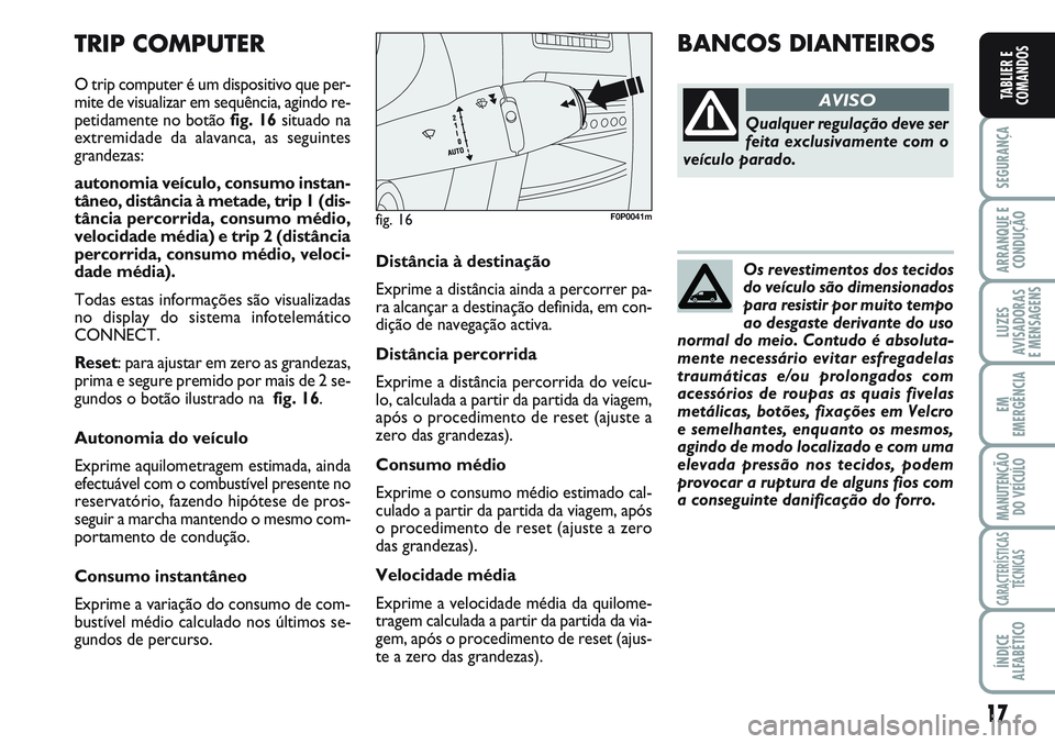 FIAT SCUDO 2012  Manual de Uso e Manutenção (in Portuguese) 17
SEGURANÇA
ARRANQUE E
CONDUÇÃO
LUZES
AVISADORAS 
E MENSAGENS
EM
EMERGÊNCIA
MANUTENÇÃO
DO VEÍCULO
CARACTERÍSTICAS
TÉCNICAS
ÍNDICE
ALFABÉTICO
TABLIER E
COMANDOS
Distância à destinação
E