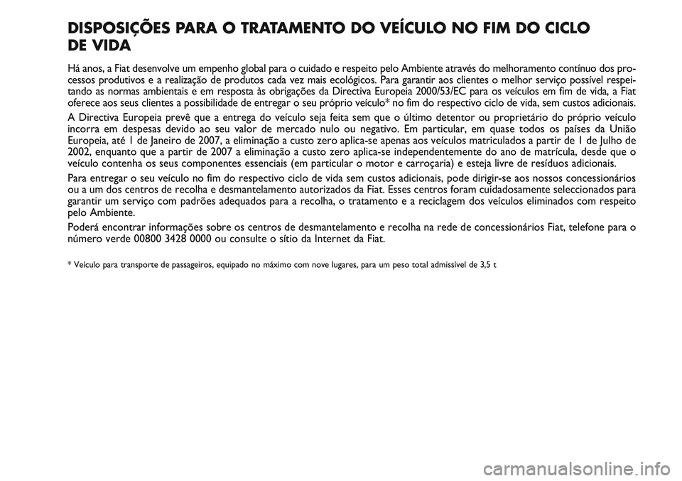 FIAT SCUDO 2012 Manual de Uso e Manutenção (in Portuguese) DISPOSIÇÕES PARA O TRATAMENTO DO VEÍCULO NO FIM DO CICLO
DE VIDA
Há anos, a Fiat desenvolve um empenho global para o cuidado e respeito pelo Ambiente através do melhoramento contínuo dos pro-
c FIAT SCUDO 2012 Manual de Uso e Manutenção (in Portuguese) DISPOSIÇÕES PARA O TRATAMENTO DO VEÍCULO NO FIM DO CICLO
DE VIDA
Há anos, a Fiat desenvolve um empenho global para o cuidado e respeito pelo Ambiente através do melhoramento contínuo dos pro-
c