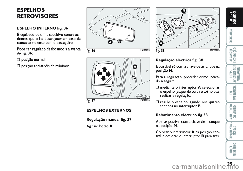 FIAT SCUDO 2012 Manual de Uso e Manutenção (in Portuguese) 25
SEGURANÇA
ARRANQUE
E CONDUÇÃO
LUZES
AVISADORAS E
MENSAGENS
EM
EMERGÊNCIA
MANUTENÇÃO
DO VEÍCULO
CARACTERÍSTICAS
TÉCNICAS
ÍNDICE
ALFABÉTICO
TABLIER E
COMANDOS
ESPELHOS
RETROVISORES
ESPELHO FIAT SCUDO 2012 Manual de Uso e Manutenção (in Portuguese) 25
SEGURANÇA
ARRANQUE
E CONDUÇÃO
LUZES
AVISADORAS E
MENSAGENS
EM
EMERGÊNCIA
MANUTENÇÃO
DO VEÍCULO
CARACTERÍSTICAS
TÉCNICAS
ÍNDICE
ALFABÉTICO
TABLIER E
COMANDOS
ESPELHOS
RETROVISORES
ESPELHO
