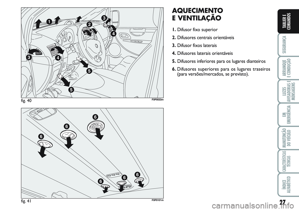 FIAT SCUDO 2012 Manual de Uso e Manutenção (in Portuguese) 27
SEGURANÇA
ARRANQUE
E CONDUÇÃO
LUZES
AVISADORAS E
MENSAGENS
EM
EMERGÊNCIA
MANUTENÇÃO
DO VEÍCULO
CARACTERÍSTICAS
TÉCNICAS
ÍNDICE
ALFABÉTICO
TABLIER E
COMANDOS
AQUECIMENTO
E VENTILAÇÃO
1. FIAT SCUDO 2012 Manual de Uso e Manutenção (in Portuguese) 27
SEGURANÇA
ARRANQUE
E CONDUÇÃO
LUZES
AVISADORAS E
MENSAGENS
EM
EMERGÊNCIA
MANUTENÇÃO
DO VEÍCULO
CARACTERÍSTICAS
TÉCNICAS
ÍNDICE
ALFABÉTICO
TABLIER E
COMANDOS
AQUECIMENTO
E VENTILAÇÃO
1.