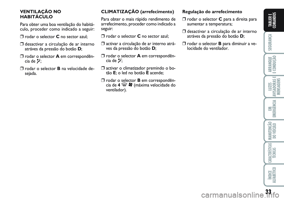 FIAT SCUDO 2012 Manual de Uso e Manutenção (in Portuguese) 33
SEGURANÇA
ARRANQUE
E CONDUÇÃO
LUZES
AVISADORAS E
MENSAGENS
EM
EMERGÊNCIA
MANUTENÇÃO
DO VEÍCULO
CARACTERÍSTICAS
TÉCNICAS
ÍNDICE
ALFABÉTICO
TABLIER E
COMANDOS
VENTILAÇÃO NO
HABITÁCULO
P FIAT SCUDO 2012 Manual de Uso e Manutenção (in Portuguese) 33
SEGURANÇA
ARRANQUE
E CONDUÇÃO
LUZES
AVISADORAS E
MENSAGENS
EM
EMERGÊNCIA
MANUTENÇÃO
DO VEÍCULO
CARACTERÍSTICAS
TÉCNICAS
ÍNDICE
ALFABÉTICO
TABLIER E
COMANDOS
VENTILAÇÃO NO
HABITÁCULO
P