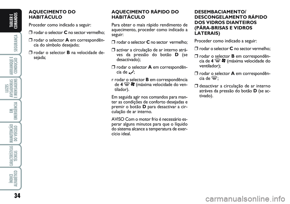 FIAT SCUDO 2012 Manual de Uso e Manutenção (in Portuguese) 34
SEGURANÇA
ARRANQUE E
CONDUÇÃO
LUZES
AVISADORAS
E MENSAGENS
EM
EMERGÊNCIA
MANUTENÇÃO
DO VEÍCULO
CARACTERÍSTICAS
TÉCNICAS
ÍNDICE
ALFABÉTICO
TABLIER E
COMANDOS
AQUECIMENTO DO
HABITÁCULO
P FIAT SCUDO 2012 Manual de Uso e Manutenção (in Portuguese) 34
SEGURANÇA
ARRANQUE E
CONDUÇÃO
LUZES
AVISADORAS
E MENSAGENS
EM
EMERGÊNCIA
MANUTENÇÃO
DO VEÍCULO
CARACTERÍSTICAS
TÉCNICAS
ÍNDICE
ALFABÉTICO
TABLIER E
COMANDOS
AQUECIMENTO DO
HABITÁCULO
P