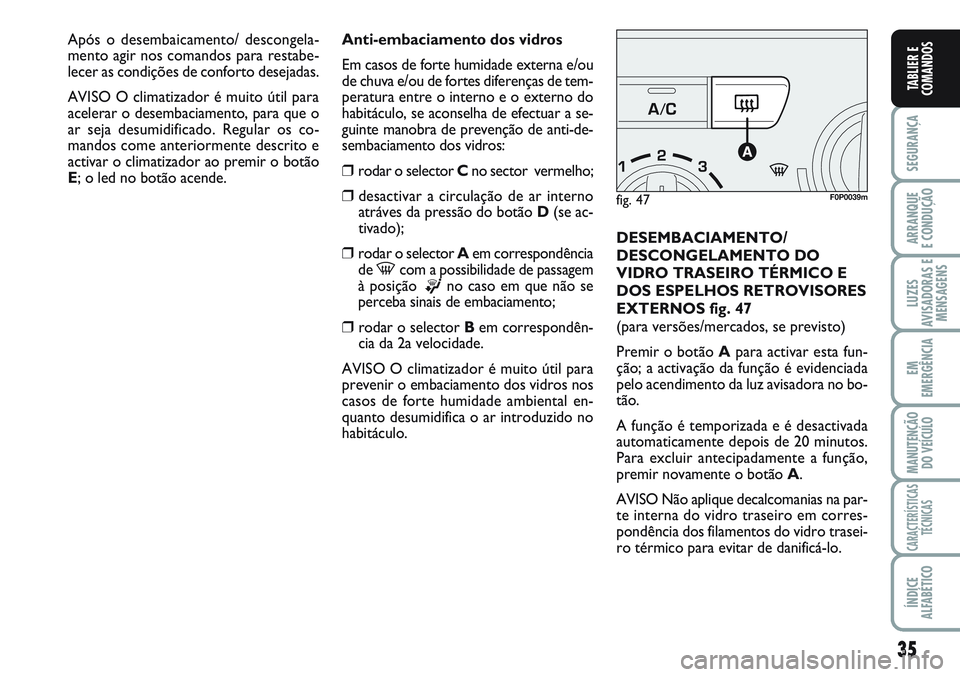 FIAT SCUDO 2012 Manual de Uso e Manutenção (in Portuguese) 35
SEGURANÇA
ARRANQUE
E CONDUÇÃO
LUZES
AVISADORAS E
MENSAGENS
EM
EMERGÊNCIA
MANUTENÇÃO
DO VEÍCULO
CARACTERÍSTICAS
TÉCNICAS
ÍNDICE
ALFABÉTICO
TABLIER E
COMANDOS
Anti-embaciamento dos vidros
FIAT SCUDO 2012 Manual de Uso e Manutenção (in Portuguese) 35
SEGURANÇA
ARRANQUE
E CONDUÇÃO
LUZES
AVISADORAS E
MENSAGENS
EM
EMERGÊNCIA
MANUTENÇÃO
DO VEÍCULO
CARACTERÍSTICAS
TÉCNICAS
ÍNDICE
ALFABÉTICO
TABLIER E
COMANDOS
Anti-embaciamento dos vidros