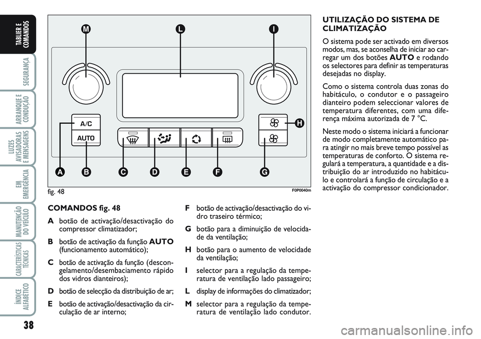FIAT SCUDO 2012 Manual de Uso e Manutenção (in Portuguese) 38
SEGURANÇA
ARRANQUE E
CONDUÇÃO
LUZES
AVISADORAS
E MENSAGENS
EM
EMERGÊNCIA
MANUTENÇÃO
DO VEÍCULO
CARACTERÍSTICAS
TÉCNICAS
ÍNDICE
ALFABÉTICO
TABLIER E
COMANDOS
COMANDOS fig. 48
Abotão de FIAT SCUDO 2012 Manual de Uso e Manutenção (in Portuguese) 38
SEGURANÇA
ARRANQUE E
CONDUÇÃO
LUZES
AVISADORAS
E MENSAGENS
EM
EMERGÊNCIA
MANUTENÇÃO
DO VEÍCULO
CARACTERÍSTICAS
TÉCNICAS
ÍNDICE
ALFABÉTICO
TABLIER E
COMANDOS
COMANDOS fig. 48
Abotão de
