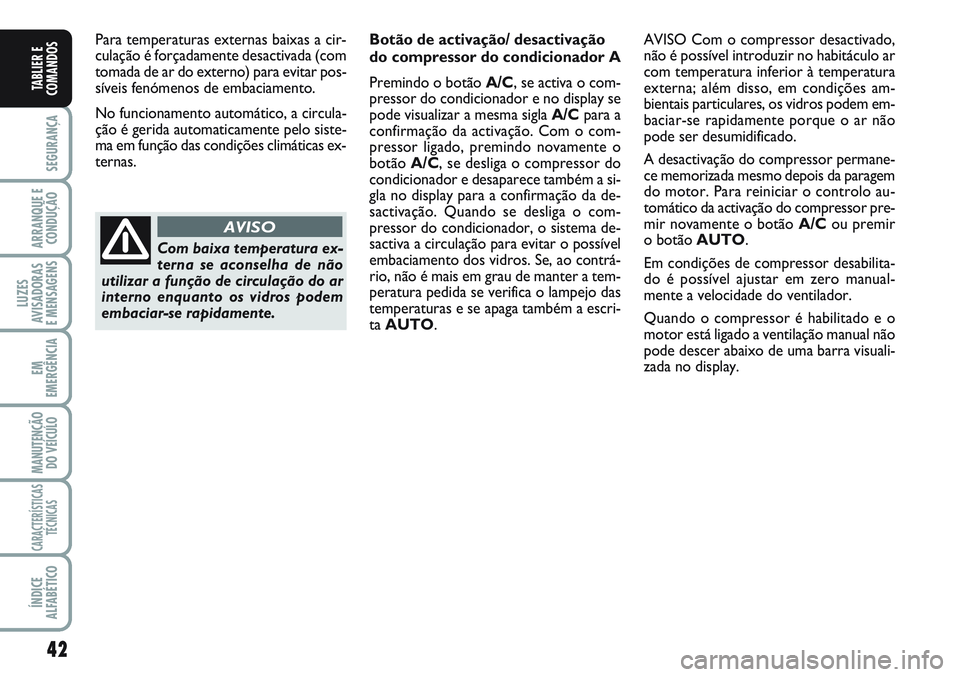 FIAT SCUDO 2012 Manual de Uso e Manutenção (in Portuguese) 42
SEGURANÇA
ARRANQUE E
CONDUÇÃO
LUZES
AVISADORAS
E MENSAGENS
EM
EMERGÊNCIA
MANUTENÇÃO
DO VEÍCULO
CARACTERÍSTICAS
TÉCNICAS
ÍNDICE
ALFABÉTICO
TABLIER E
COMANDOS
Para temperaturas externas b FIAT SCUDO 2012 Manual de Uso e Manutenção (in Portuguese) 42
SEGURANÇA
ARRANQUE E
CONDUÇÃO
LUZES
AVISADORAS
E MENSAGENS
EM
EMERGÊNCIA
MANUTENÇÃO
DO VEÍCULO
CARACTERÍSTICAS
TÉCNICAS
ÍNDICE
ALFABÉTICO
TABLIER E
COMANDOS
Para temperaturas externas b