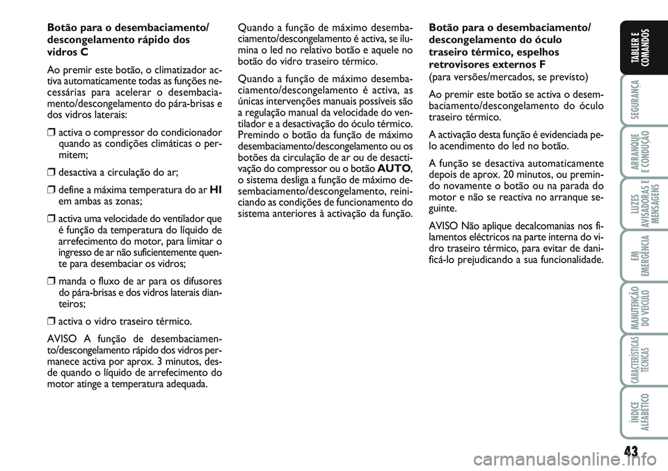FIAT SCUDO 2012 Manual de Uso e Manutenção (in Portuguese) 43
SEGURANÇA
ARRANQUE
E CONDUÇÃO
LUZES
AVISADORAS E
MENSAGENS
EM
EMERGÊNCIA
MANUTENÇÃO
DO VEÍCULO
CARACTERÍSTICAS
TÉCNICAS
ÍNDICE
ALFABÉTICO
TABLIER E
COMANDOS
Botão para o desembaciamento FIAT SCUDO 2012 Manual de Uso e Manutenção (in Portuguese) 43
SEGURANÇA
ARRANQUE
E CONDUÇÃO
LUZES
AVISADORAS E
MENSAGENS
EM
EMERGÊNCIA
MANUTENÇÃO
DO VEÍCULO
CARACTERÍSTICAS
TÉCNICAS
ÍNDICE
ALFABÉTICO
TABLIER E
COMANDOS
Botão para o desembaciamento
