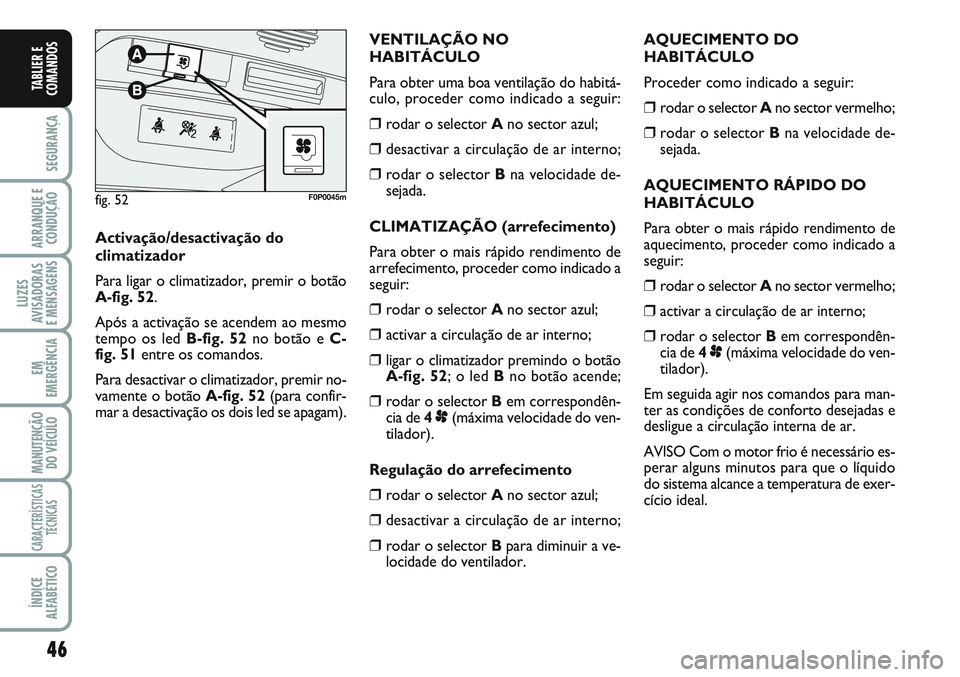 FIAT SCUDO 2012 Manual de Uso e Manutenção (in Portuguese) 46
SEGURANÇA
ARRANQUE E
CONDUÇÃO
LUZES
AVISADORAS
E MENSAGENS
EM
EMERGÊNCIA
MANUTENÇÃO
DO VEÍCULO
CARACTERÍSTICAS
TÉCNICAS
ÍNDICE
ALFABÉTICO
TABLIER E
COMANDOS
AQUECIMENTO DO
HABITÁCULO
P FIAT SCUDO 2012 Manual de Uso e Manutenção (in Portuguese) 46
SEGURANÇA
ARRANQUE E
CONDUÇÃO
LUZES
AVISADORAS
E MENSAGENS
EM
EMERGÊNCIA
MANUTENÇÃO
DO VEÍCULO
CARACTERÍSTICAS
TÉCNICAS
ÍNDICE
ALFABÉTICO
TABLIER E
COMANDOS
AQUECIMENTO DO
HABITÁCULO
P
