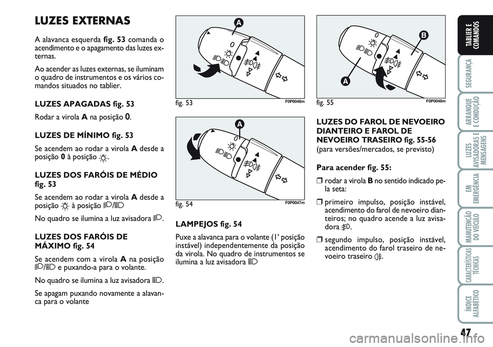 FIAT SCUDO 2012 Manual de Uso e Manutenção (in Portuguese) 47
SEGURANÇA
ARRANQUE
E CONDUÇÃO
LUZES
AVISADORAS E
MENSAGENS
EM
EMERGÊNCIA
MANUTENÇÃO
DO VEÍCULO
CARACTERÍSTICAS
TÉCNICAS
ÍNDICE
ALFABÉTICO
TABLIER E
COMANDOS
LUZES EXTERNAS
A alavanca esq FIAT SCUDO 2012 Manual de Uso e Manutenção (in Portuguese) 47
SEGURANÇA
ARRANQUE
E CONDUÇÃO
LUZES
AVISADORAS E
MENSAGENS
EM
EMERGÊNCIA
MANUTENÇÃO
DO VEÍCULO
CARACTERÍSTICAS
TÉCNICAS
ÍNDICE
ALFABÉTICO
TABLIER E
COMANDOS
LUZES EXTERNAS
A alavanca esq