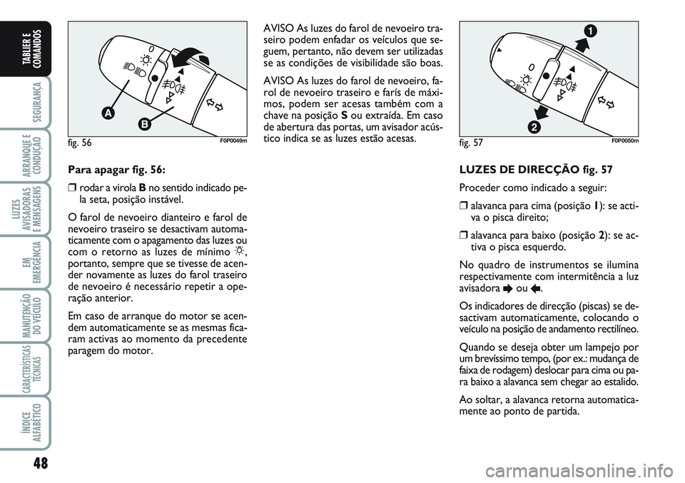 FIAT SCUDO 2012 Manual de Uso e Manutenção (in Portuguese) 48
SEGURANÇA
ARRANQUE E
CONDUÇÃO
LUZES
AVISADORAS
E MENSAGENS
EM
EMERGÊNCIA
MANUTENÇÃO
DO VEÍCULO
CARACTERÍSTICAS
TÉCNICAS
ÍNDICE
ALFABÉTICO
TABLIER E
COMANDOS
LUZES DE DIRECÇÃO fig. 57 FIAT SCUDO 2012 Manual de Uso e Manutenção (in Portuguese) 48
SEGURANÇA
ARRANQUE E
CONDUÇÃO
LUZES
AVISADORAS
E MENSAGENS
EM
EMERGÊNCIA
MANUTENÇÃO
DO VEÍCULO
CARACTERÍSTICAS
TÉCNICAS
ÍNDICE
ALFABÉTICO
TABLIER E
COMANDOS
LUZES DE DIRECÇÃO fig. 57