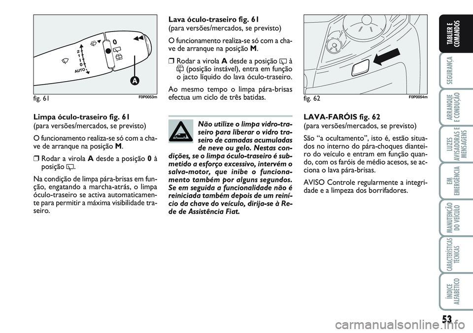 FIAT SCUDO 2012 Manual de Uso e Manutenção (in Portuguese) 53
SEGURANÇA
ARRANQUE
E CONDUÇÃO
LUZES
AVISADORAS E
MENSAGENS
EM
EMERGÊNCIA
MANUTENÇÃO
DO VEÍCULO
CARACTERÍSTICAS
TÉCNICAS
ÍNDICE
ALFABÉTICO
TABLIER E
COMANDOS
Limpa óculo-traseiro fig. 61 FIAT SCUDO 2012 Manual de Uso e Manutenção (in Portuguese) 53
SEGURANÇA
ARRANQUE
E CONDUÇÃO
LUZES
AVISADORAS E
MENSAGENS
EM
EMERGÊNCIA
MANUTENÇÃO
DO VEÍCULO
CARACTERÍSTICAS
TÉCNICAS
ÍNDICE
ALFABÉTICO
TABLIER E
COMANDOS
Limpa óculo-traseiro fig. 61