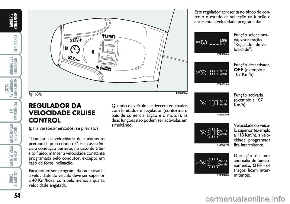 FIAT SCUDO 2012 Manual de Uso e Manutenção (in Portuguese) 54
SEGURANÇA
ARRANQUE E
CONDUÇÃO
LUZES
AVISADORAS
E MENSAGENS
EM
EMERGÊNCIA
MANUTENÇÃO
DO VEÍCULO
CARACTERÍSTICAS
TÉCNICAS
ÍNDICE
ALFABÉTICO
TABLIER E
COMANDOS
fig. 63/aF0P0055m
F0P0324m
F FIAT SCUDO 2012 Manual de Uso e Manutenção (in Portuguese) 54
SEGURANÇA
ARRANQUE E
CONDUÇÃO
LUZES
AVISADORAS
E MENSAGENS
EM
EMERGÊNCIA
MANUTENÇÃO
DO VEÍCULO
CARACTERÍSTICAS
TÉCNICAS
ÍNDICE
ALFABÉTICO
TABLIER E
COMANDOS
fig. 63/aF0P0055m
F0P0324m
F