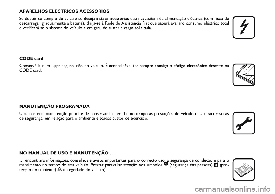 FIAT SCUDO 2012  Manual de Uso e Manutenção (in Portuguese) APARELHOS ELÉCTRICOS ACESSÓRIOS
Se depois da compra do veículo se deseja instalar acessórios que necessitam de alimentação eléctrica (com risco de
descarregar gradualmente a bateria), dirija-se