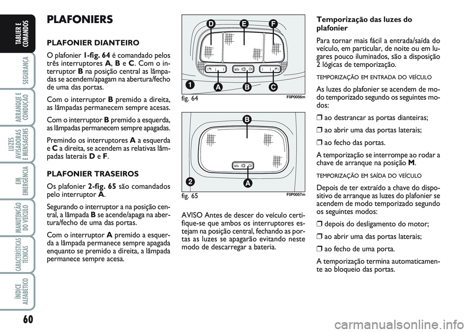 FIAT SCUDO 2012 Manual de Uso e Manutenção (in Portuguese) 60
SEGURANÇA
ARRANQUE E
CONDUÇÃO
LUZES
AVISADORAS
E MENSAGENS
EM
EMERGÊNCIA
MANUTENÇÃO
DO VEÍCULO
CARACTERÍSTICAS
TÉCNICAS
ÍNDICE
ALFABÉTICO
TABLIER E
COMANDOS
PLAFONIERS
PLAFONIER DIANTEI FIAT SCUDO 2012 Manual de Uso e Manutenção (in Portuguese) 60
SEGURANÇA
ARRANQUE E
CONDUÇÃO
LUZES
AVISADORAS
E MENSAGENS
EM
EMERGÊNCIA
MANUTENÇÃO
DO VEÍCULO
CARACTERÍSTICAS
TÉCNICAS
ÍNDICE
ALFABÉTICO
TABLIER E
COMANDOS
PLAFONIERS
PLAFONIER DIANTEI