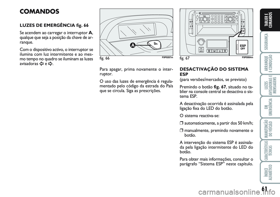 FIAT SCUDO 2012 Manual de Uso e Manutenção (in Portuguese) 61
SEGURANÇA
ARRANQUE
E CONDUÇÃO
LUZES
AVISADORAS E
MENSAGENS
EM
EMERGÊNCIA
MANUTENÇÃO
DO VEÍCULO
CARACTERÍSTICAS
TÉCNICAS
ÍNDICE
ALFABÉTICO
TABLIER E
COMANDOS
fig. 66F0P0287m
COMANDOS
LUZE FIAT SCUDO 2012 Manual de Uso e Manutenção (in Portuguese) 61
SEGURANÇA
ARRANQUE
E CONDUÇÃO
LUZES
AVISADORAS E
MENSAGENS
EM
EMERGÊNCIA
MANUTENÇÃO
DO VEÍCULO
CARACTERÍSTICAS
TÉCNICAS
ÍNDICE
ALFABÉTICO
TABLIER E
COMANDOS
fig. 66F0P0287m
COMANDOS
LUZE
