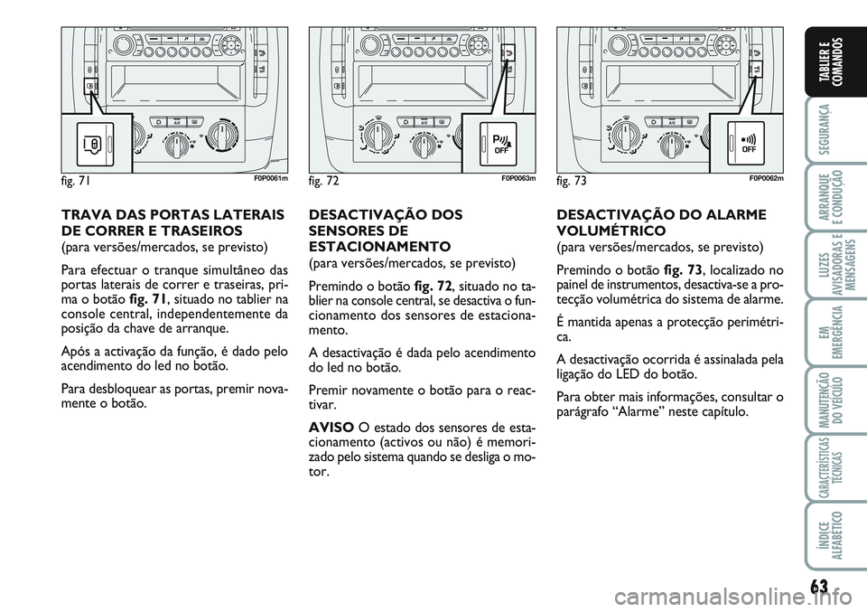 FIAT SCUDO 2012 Manual de Uso e Manutenção (in Portuguese) 63
SEGURANÇA
ARRANQUE
E CONDUÇÃO
LUZES
AVISADORAS E
MENSAGENS
EM
EMERGÊNCIA
MANUTENÇÃO
DO VEÍCULO
CARACTERÍSTICAS
TÉCNICAS
ÍNDICE
ALFABÉTICO
TABLIER E
COMANDOS
DESACTIVAÇÃO DO ALARME
VOLU FIAT SCUDO 2012 Manual de Uso e Manutenção (in Portuguese) 63
SEGURANÇA
ARRANQUE
E CONDUÇÃO
LUZES
AVISADORAS E
MENSAGENS
EM
EMERGÊNCIA
MANUTENÇÃO
DO VEÍCULO
CARACTERÍSTICAS
TÉCNICAS
ÍNDICE
ALFABÉTICO
TABLIER E
COMANDOS
DESACTIVAÇÃO DO ALARME
VOLU
